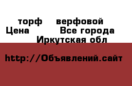 торф    верфовой › Цена ­ 190 - Все города  »    . Иркутская обл.